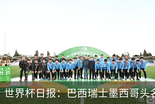 世界杯日报：巴西瑞士墨西哥头名晋级 韩国意外输球出线待定