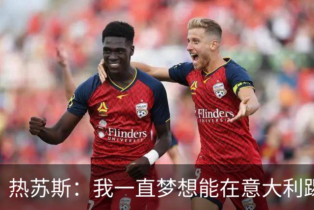 热苏斯：我一直梦想能在意大利踢球 罗纳尔多是历史最佳
