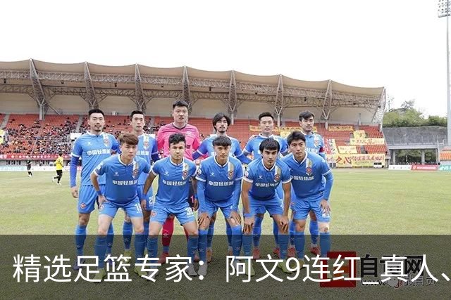 精选足篮专家：阿文9连红 真人、卢西奥、老伟8连红