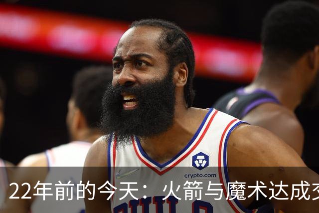 22年前的今天：火箭与魔术达成交易得到麦迪 “姚麦组合”建立